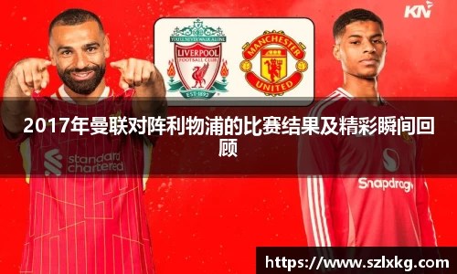 2017年曼联对阵利物浦的比赛结果及精彩瞬间回顾