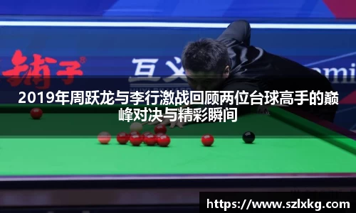 2019年周跃龙与李行激战回顾两位台球高手的巅峰对决与精彩瞬间
