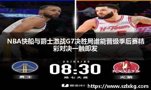 NBA快船与爵士激战G7决胜局谁能晋级季后赛精彩对决一触即发