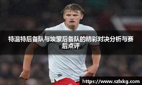 特温特后备队与埃蒙后备队的精彩对决分析与赛后点评