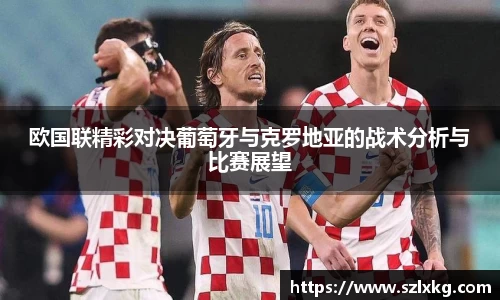欧国联精彩对决葡萄牙与克罗地亚的战术分析与比赛展望